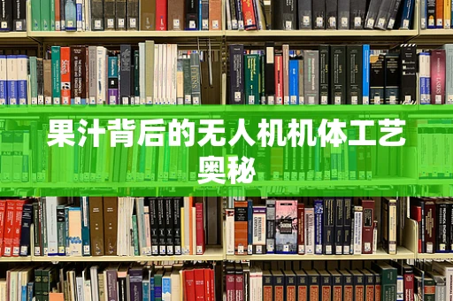果汁背后的无人机机体工艺奥秘