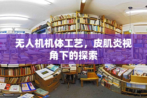 无人机机体工艺，皮肌炎视角下的探索