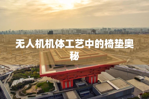 无人机机体工艺中的椅垫奥秘