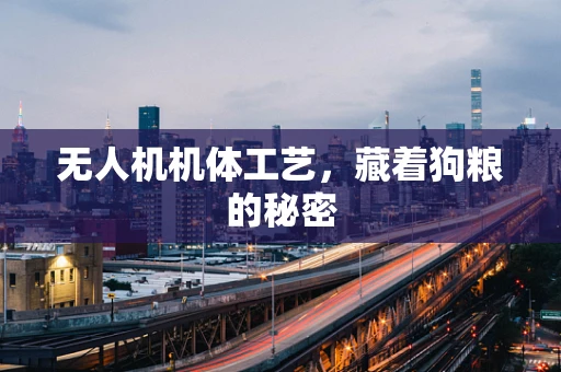 无人机机体工艺，藏着狗粮的秘密