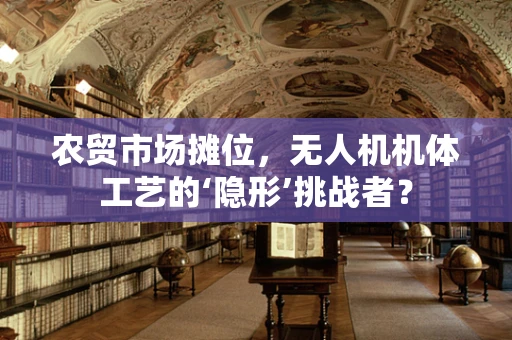 农贸市场摊位，无人机机体工艺的‘隐形’挑战者？