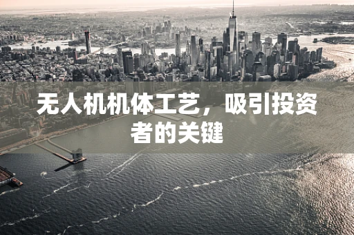 无人机机体工艺，吸引投资者的关键