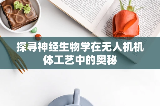 探寻神经生物学在无人机机体工艺中的奥秘
