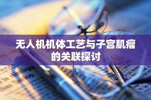 无人机机体工艺与子宫肌瘤的关联探讨