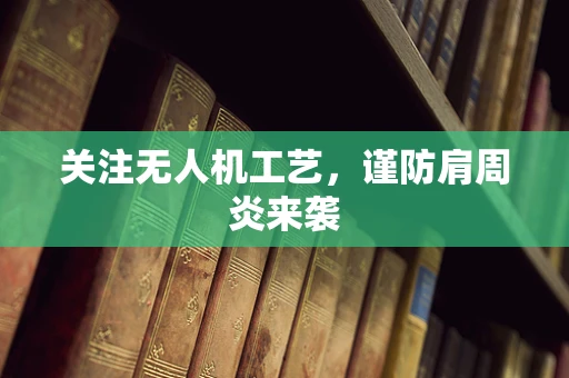 关注无人机工艺，谨防肩周炎来袭