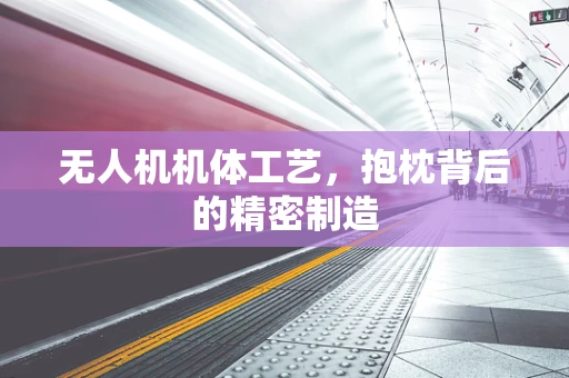 无人机机体工艺，抱枕背后的精密制造
