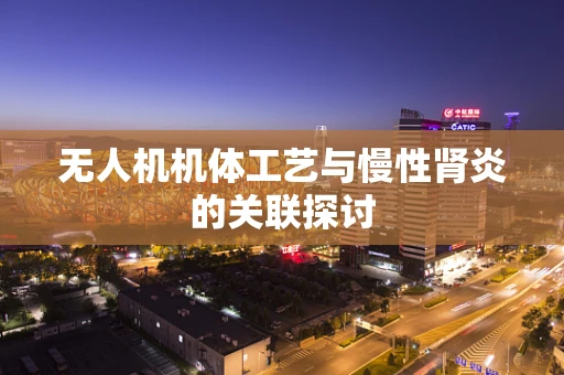 无人机机体工艺与慢性肾炎的关联探讨