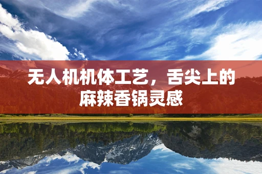 无人机机体工艺，舌尖上的麻辣香锅灵感