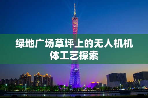 绿地广场草坪上的无人机机体工艺探索