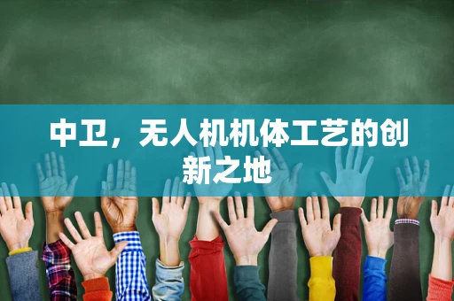 中卫，无人机机体工艺的创新之地
