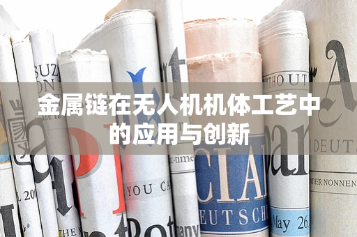 金属链在无人机机体工艺中的应用与创新