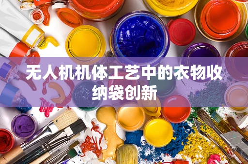 无人机机体工艺中的衣物收纳袋创新