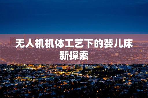 无人机机体工艺下的婴儿床新探索