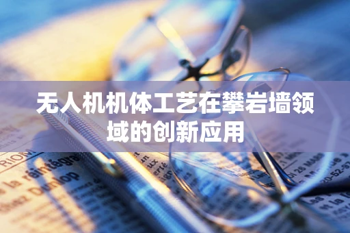 无人机机体工艺在攀岩墙领域的创新应用