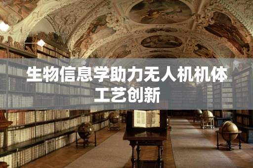 生物信息学助力无人机机体工艺创新