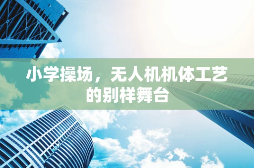 小学操场，无人机机体工艺的别样舞台