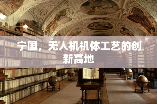 宁国，无人机机体工艺的创新高地