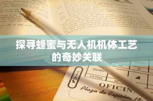 探寻蜂蜜与无人机机体工艺的奇妙关联