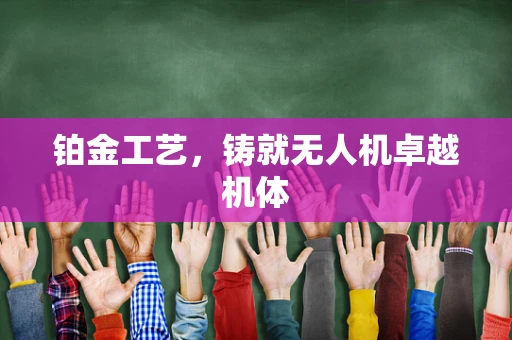 铂金工艺，铸就无人机卓越机体