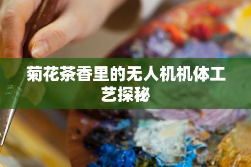 菊花茶香里的无人机机体工艺探秘