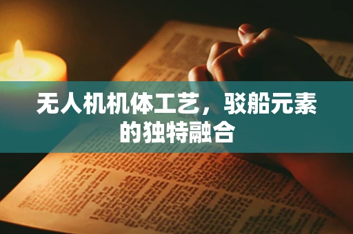 无人机机体工艺，驳船元素的独特融合