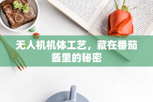 无人机机体工艺，藏在番茄酱里的秘密