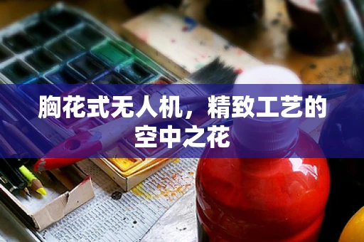 胸花式无人机，精致工艺的空中之花