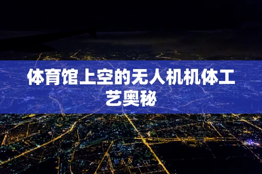 体育馆上空的无人机机体工艺奥秘