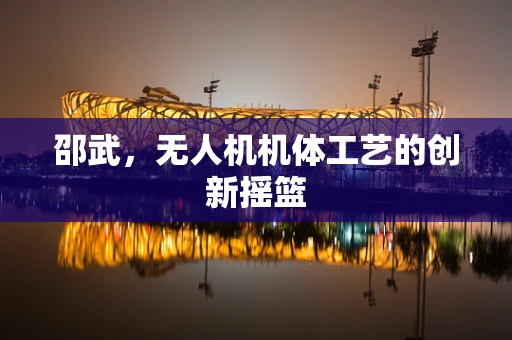 邵武，无人机机体工艺的创新摇篮