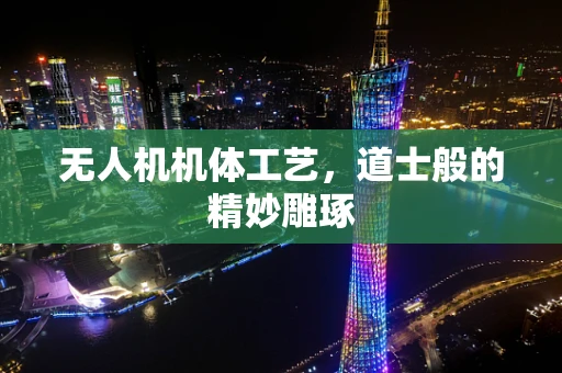 无人机机体工艺，道士般的精妙雕琢