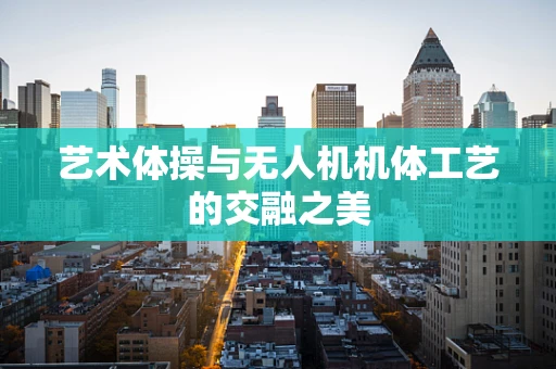 艺术体操与无人机机体工艺的交融之美
