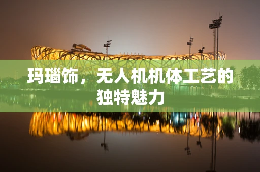 玛瑙饰，无人机机体工艺的独特魅力