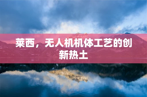 莱西，无人机机体工艺的创新热土