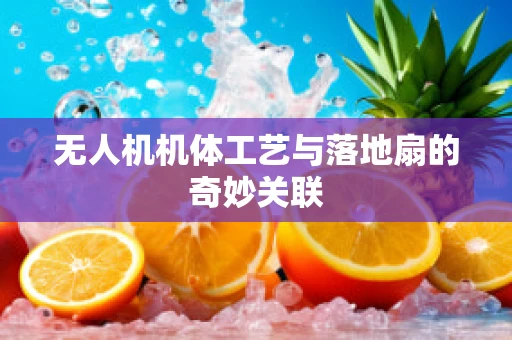 无人机机体工艺与落地扇的奇妙关联
