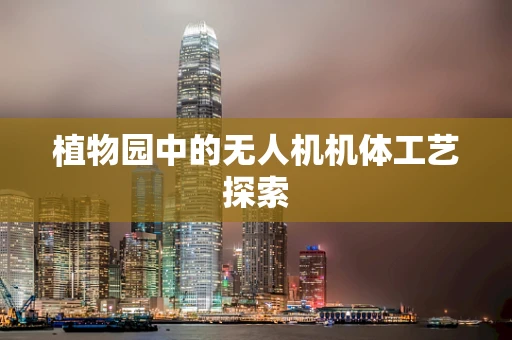 植物园中的无人机机体工艺探索