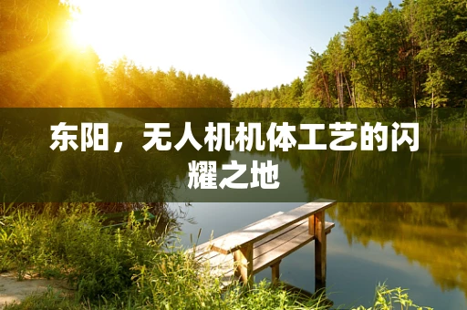 东阳，无人机机体工艺的闪耀之地