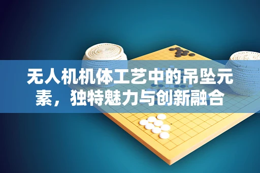 无人机机体工艺中的吊坠元素，独特魅力与创新融合