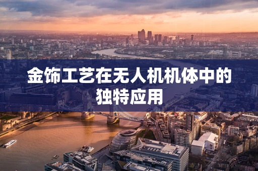 金饰工艺在无人机机体中的独特应用