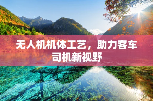 无人机机体工艺，助力客车司机新视野
