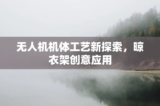 无人机机体工艺新探索，晾衣架创意应用