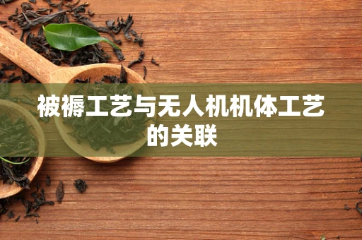 被褥工艺与无人机机体工艺的关联