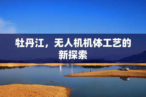 牡丹江，无人机机体工艺的新探索