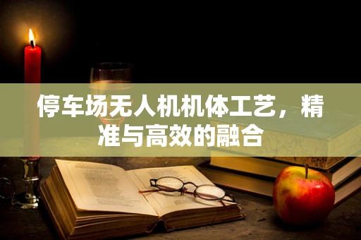 停车场无人机机体工艺，精准与高效的融合