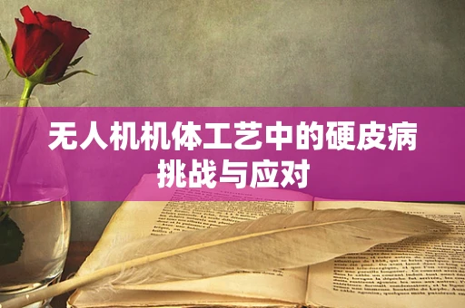 无人机机体工艺中的硬皮病挑战与应对