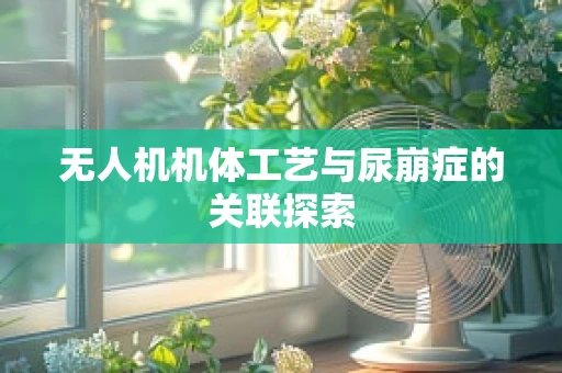 无人机机体工艺与尿崩症的关联探索