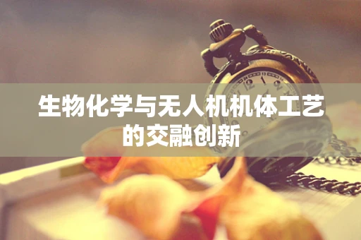生物化学与无人机机体工艺的交融创新