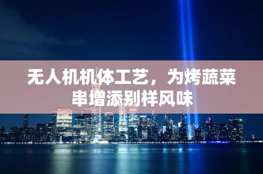 无人机机体工艺，为烤蔬菜串增添别样风味