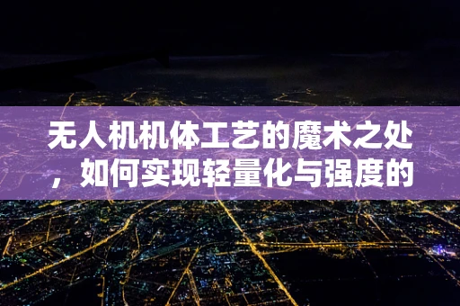 无人机机体工艺的魔术之处，如何实现轻量化与强度的完美平衡？