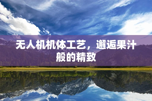 无人机机体工艺，邂逅果汁般的精致