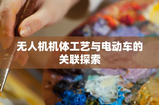 无人机机体工艺与电动车的关联探索